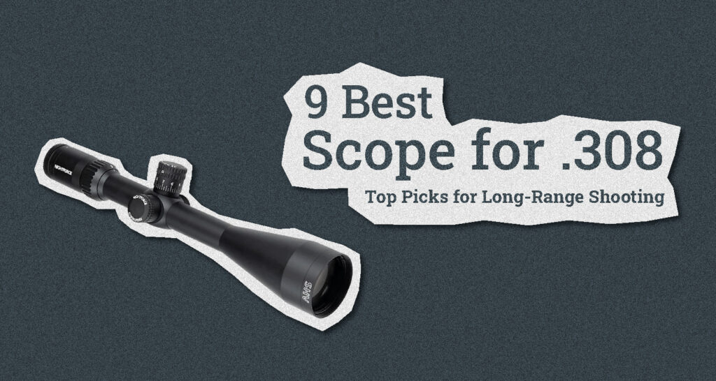 Best Scope for 308 Top 9 Picks for LongRange Shooting