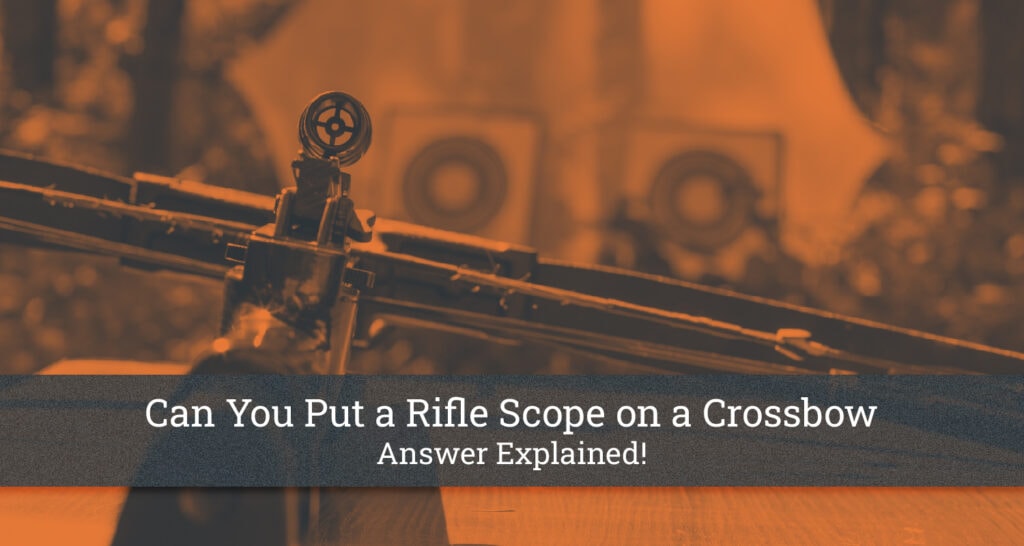Can You Put a Rifle Scope on a Crossbow Answer Explained!
